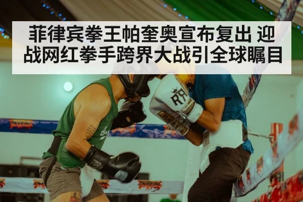 菲律宾拳王帕奎奥宣布复出 迎战网红拳手跨界大战引全球瞩目