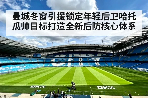 曼城冬窗引援锁定年轻后卫哈托 瓜帅目标打造全新后防核心体系