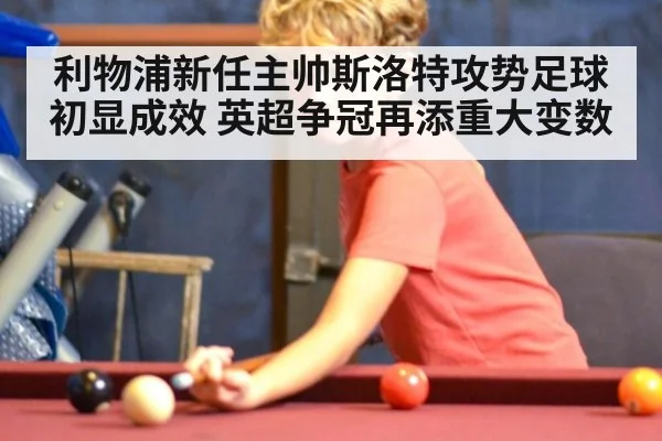 利物浦新任主帅斯洛特攻势足球初显成效 英超争冠再添重大变数
